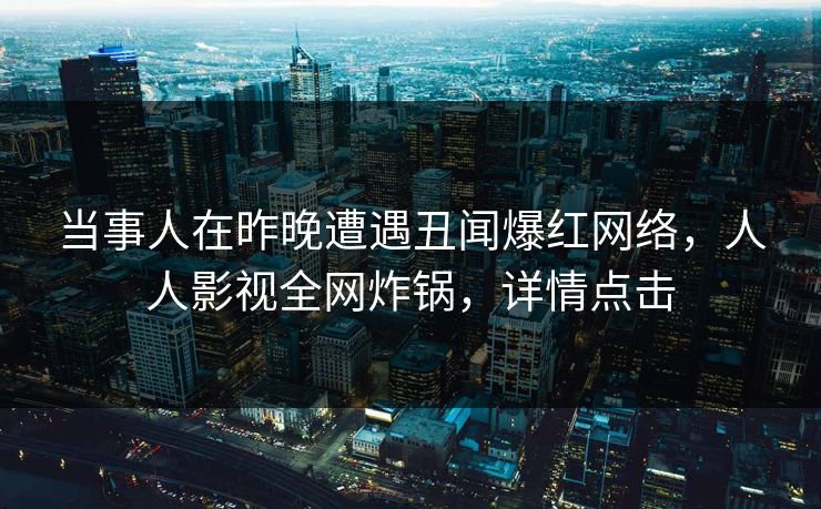 当事人在昨晚遭遇丑闻爆红网络，人人影视全网炸锅，详情点击