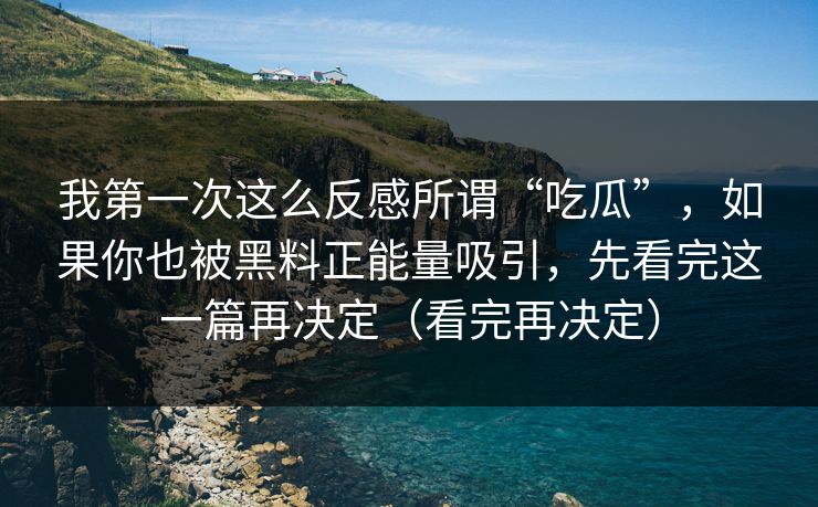 我第一次这么反感所谓“吃瓜”,如果你也被黑料正能量吸引,先看完这一篇再决定(看完再决定) 我第一次这么反感所谓“吃瓜”,如果你也被黑料正能量吸引,先看完这一篇再决定(看完再决定)